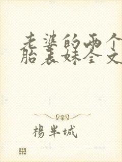 老婆的两个双胞胎表妹全文免费阅读