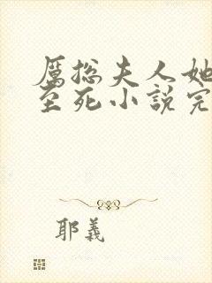 厉总夫人她罪不至死小说完本