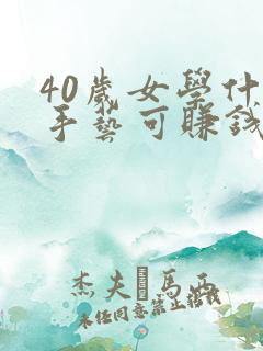 40岁女学什么手艺可赚钱