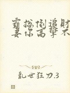 霸总倒追财阀前妻你高攀不起 完结