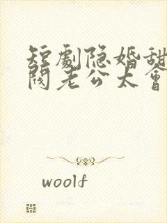 短剧隐婚甜妻财阀老公太会撩免费看