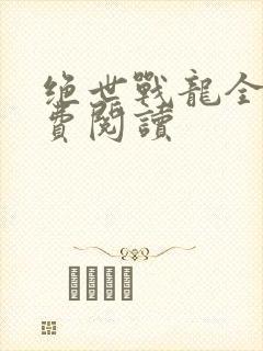 绝世战龙全文免费阅读