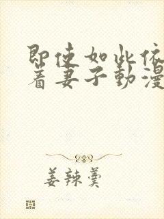 即使如此依然爱着妻子动漫免费观看全集