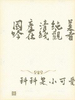 国产清纯美女呻吟在线观看