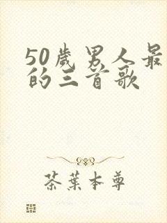 50岁男人最火的三首歌