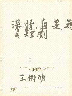 深情,自是无情负短剧