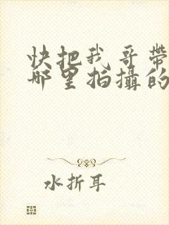 快把我哥带走在哪里拍摄的