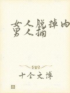 女人脱掉内裤被男人捅