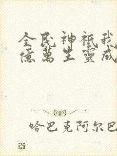 全民神祇我献祭亿万生灵成神在线阅读