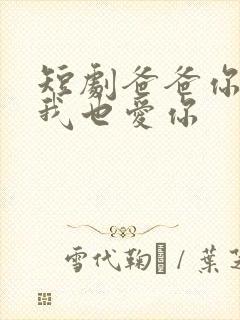 短剧爸爸你凶我我也爱你