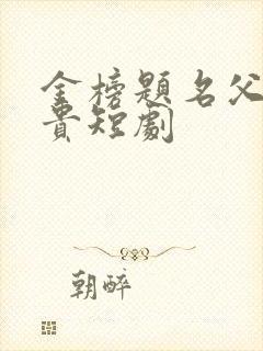 金榜题名父凭子贵短剧