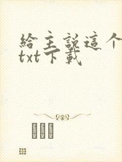 给主说这个好使txt下载