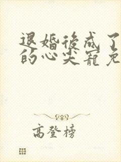 退婚后成了大佬的心尖宠免费阅读