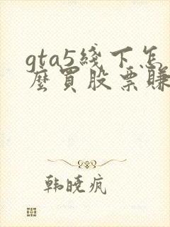 gta5线下怎么买股票赚钱