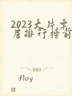 2023大片票房排行榜前十名电影