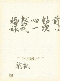 婚然心动前妻再嫁我一次 小说