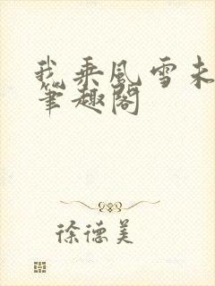 我乘风雪未删减笔趣阁