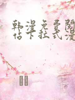 韩漫免费阅读网站下拉式漫画