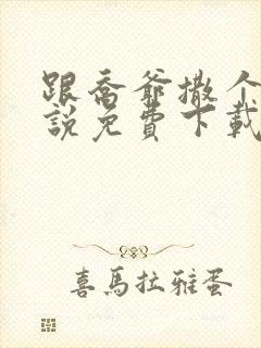 跟乔爷撒个娇小说免费下载