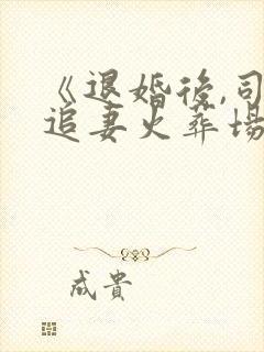 《退婚后,司少追妻火葬场 》