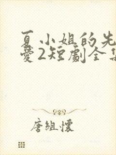 夏小姐的先婚后爱2短剧全集