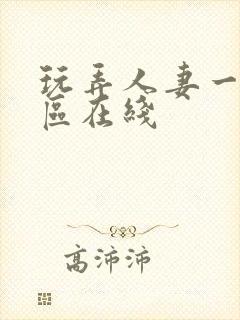 玩弄人妻一区二区在线