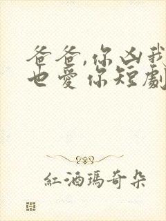 爸爸,你凶我我也爱你短剧电视剧