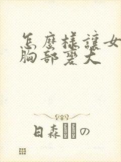 怎么样让女人的胸部变大