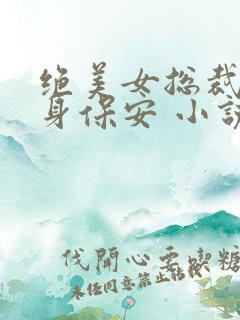 绝美女总裁的贴身保安 小说