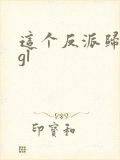 这个反派归我了gl