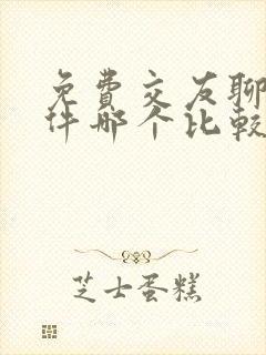 免费交友聊天软件哪个比较靠谱