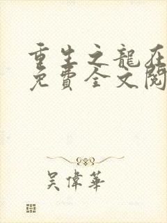 重生之龙在都市免费全文阅读