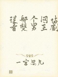 从哪个网站可以看双男主剧