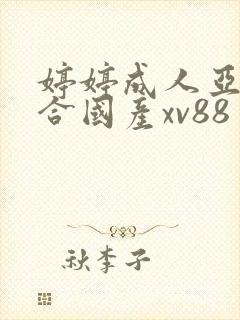 婷婷成人亚洲综合国产xv88