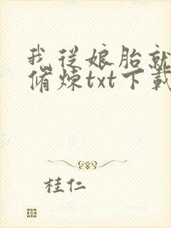 我从娘胎就开始修炼txt下载全本