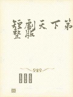 短剧天下第一完整版