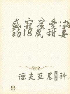 盛宠蜜爱:总裁的18岁甜妻