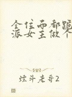 全位面都跪求反派女主做个人新章节列表