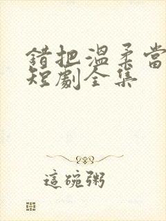 错把温柔当情深短剧全集