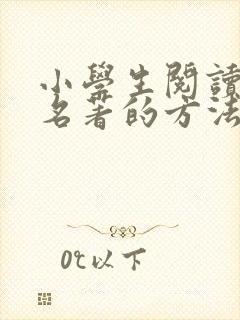 小学生阅读古典名著的方法有哪些