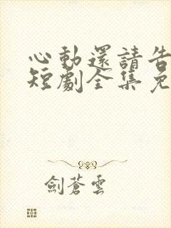 心动还请告诉我短剧全集免费播放在线观看