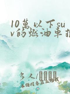 10万以下suv的燃油车推荐哪款