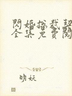 闪婚总裁契约妻全集免费阅读