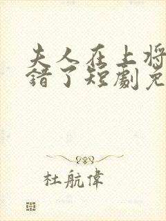 夫人在上将军知错了短剧免费观看