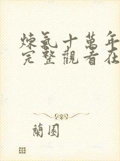 炼气十万年免费完整观看在线观看追