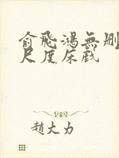 俞飞鸿无删减大尺度床戏