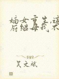 嫡女重生,这侯府继母我不当了