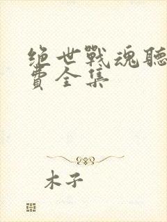 绝世战魂听书免费全集