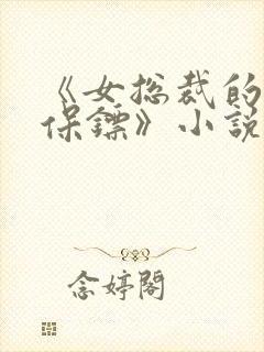 《女总裁的贴身保镖》小说