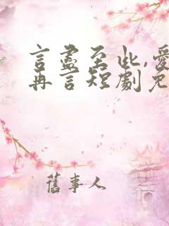 言尽至此,爱不再言短剧免费观看